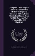 Complete Chronological Index To The Pictorial History Of England, Standard Edition, From The Earliest Times Down To 1815, Based On That Prepared By H. di Hans Claude Hamilton edito da Palala Press