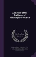 A History Of The Problems Of Philosophy Volume 1 di Henry Jones, Ada Monahan, Paul Alexandre Rene Janet edito da Palala Press