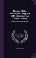History Of The Worshipful Company Of Pewterers Of The City Of London di Charles Welch edito da Palala Press