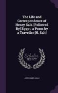 The Life And Correspondence Of Henry Salt. [followed By] Egypt, A Poem By A Traveller [h. Salt] di John James Halls edito da Palala Press