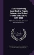 The Controversy Over Neutral Rights Between The United States And France, 1797-1800 di James Brown Scott, John Chandler Bancroft Davis edito da Palala Press