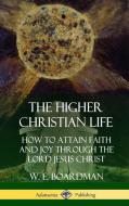The Higher Christian Life: How to Attain Faith and Joy Through the Lord Jesus Christ (Hardcover) di W. E. Boardman edito da LULU PR