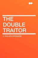 The Double Traitor di E. Phillips Oppenheim edito da HardPress Publishing