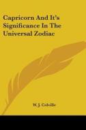 Capricorn And It's Significance In The Universal Zodiac di W. J. Colville edito da Kessinger Publishing, Llc