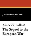 America Fallen! The Sequel to the European War di J. Bernard Walker edito da Wildside Press