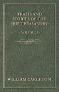 Traits and Stories of the Irish Peasantry - Volume I. di William Carleton edito da Goldstein Press