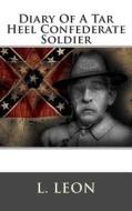 Diary of a Tar Heel Confederate Soldier di L. Leon edito da Createspace