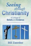 Seeing Through Christianity di Bill Zuersher edito da Xlibris