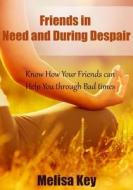 Friends in Need and During Despair: Know How Your Friends Can Help You Through Bad Times di Melisa Key edito da Createspace