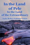 In the Land of Pele, in the Land of the Extraordinary! di Kahu Robert Kalama Frutos edito da Createspace