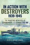 In Action with Destroyers 1939-1945: The Wartime Memoirs of Commander J A J Dennis Dsc RN di Alec Dennis edito da U S NAVAL INST PR