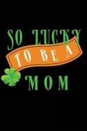 So Lucky to Be a Mom: V2, Child Books St Patricks Day, 6 X 9, 108 Lined Pages (Diary, Notebook, Journal) di My Holiday Journal, Blank Book Billionaire edito da Createspace Independent Publishing Platform