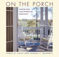 On the Porch: Creating Your Place to Watch the World Go by di James M. Crisp, Sandra L. Mahoney edito da TAUNTON PR