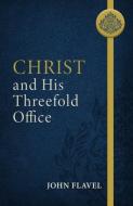 Christ and His Threefold Office di John Flavel edito da REFORMATION HERITAGE BOOKS