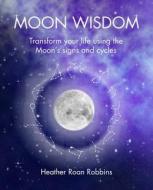Moon Wisdom: Transform Your Life Using the Moon's Signs and Cycles di Heather Roan Robbins edito da CICO