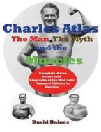 Charles Atlas the Man, the Myth and the Muscles di David Baines edito da Birch Tree Publishing