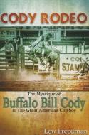 Cody Rodeo the Mystique of Buffalo Bill Cody and the Great American Cowboy di Lew Freedman edito da BLUE RIVER PR