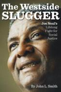 The Westside Slugger: Joe Neal's Lifelong Fight for Social Justice di John L. Smith edito da UNIV OF NEVADA PR