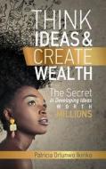 Think Ideas & Create Wealth di Patricia Orlunwo Ikiriko edito da Createspace Independent Publishing Platform