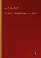 The Decay of Modern Preaching an Essay di John Pentland Mahaffy edito da Outlook Verlag