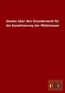Gesetz über den Grunderwerb für die Kanalisierung der Mittelweser di Ohne Autor edito da Outlook Verlag