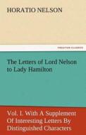 The Letters of Lord Nelson to Lady Hamilton, Vol. I. With A Supplement Of Interesting Letters By Distinguished Character di Horatio Nelson edito da TREDITION CLASSICS