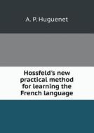 Hossfeld's New Practical Method For Learning The French Language di A P Huguenet edito da Book On Demand Ltd.