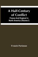 A Half-Century Of Conflict. France And England In North America (Volume I) di Francis Parkman edito da Alpha Editions