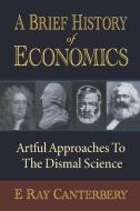 A Brief History of Economics: Artful Approaches to the Dismal Science di E. Ray Canterbery edito da World Scientific Publishing Company