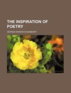 The Inspiration Of Poetry di George Edward Woodberry edito da General Books Llc