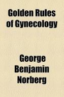 Golden Rules Of Gynecology di George Benjamin Norberg edito da General Books Llc