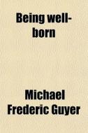 Being Well-born di Michael Frederic Guyer edito da General Books Llc