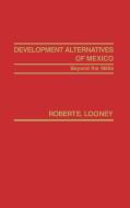 Development Alternatives of Mexico Beyond the 1980s. di Robert Looney edito da Praeger