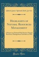 Highlights of Natural Resources Management: A Report on National Park Service Natural Resources Management Activities in 1994 (Classic Reprint) di United States National Park Service edito da Forgotten Books