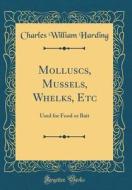 Molluscs, Mussels, Whelks, Etc: Used for Food or Bait (Classic Reprint) di Charles William Harding edito da Forgotten Books