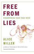Free From Lies - Discovering Your True Needs di Alice Miller edito da W. W. Norton & Company