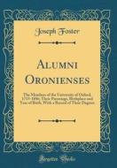 Alumni Oronienses: The Members of the University of Oxford, 1715-1886; Their Parentage, Birthplace and Year of Birth, with a Record of Th di Joseph Foster edito da Forgotten Books