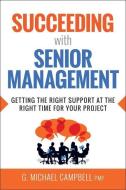 Succeeding with Senior Management: Getting the Right Support at the Right Time for Your Project di G. Campbell edito da HARPERCOLLINS LEADERSHIP