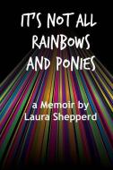 It's Not All Rainbows and Ponies: a Memoir di Laura Shepperd edito da LIGHTNING SOURCE INC