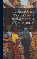 Livingstone's Travels And Researches In South Africa; di David Livingstone edito da LEGARE STREET PR