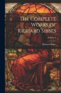 The Complete Works of Richard Sibbes; Volume 4 di Richard Sibbes edito da LEGARE STREET PR