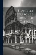 Francisci Petrarchae Historia Iulii Caesaris di Francesco Petrarca edito da LEGARE STREET PR