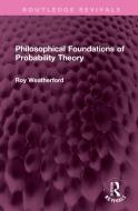 Philosophical Foundations Of Probability Theory di Roy Weatherford edito da Taylor & Francis Ltd