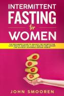 Intermittent Fasting for Women: The Beginners Guide to Unlock the Secrets for Lose Weight, Burn Fat, Live a Healthy and  di John Smooren edito da INDEPENDENTLY PUBLISHED