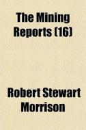 The Mining Reports 16 di Robert Stewart Morrison edito da General Books