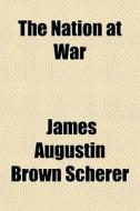 The Nation At War di James Augustin Brown Scherer edito da General Books