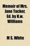 Memoir Of Mrs. Jane Tucker, Ed. By H.w. di M. S. White edito da General Books