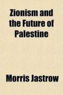Zionism And The Future Of Palestine di Morris Jastrow edito da General Books