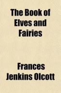 The Book Of Elves And Fairies di Frances Jenkins Olcott edito da General Books Llc
