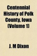 Centennial History Of Polk County, Iowa di J. M. Dixon edito da General Books